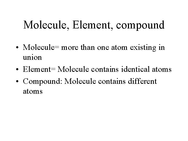 Molecule, Element, compound • Molecule= more than one atom existing in union • Element=