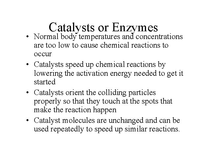 Catalysts or Enzymes • Normal body temperatures and concentrations are too low to cause