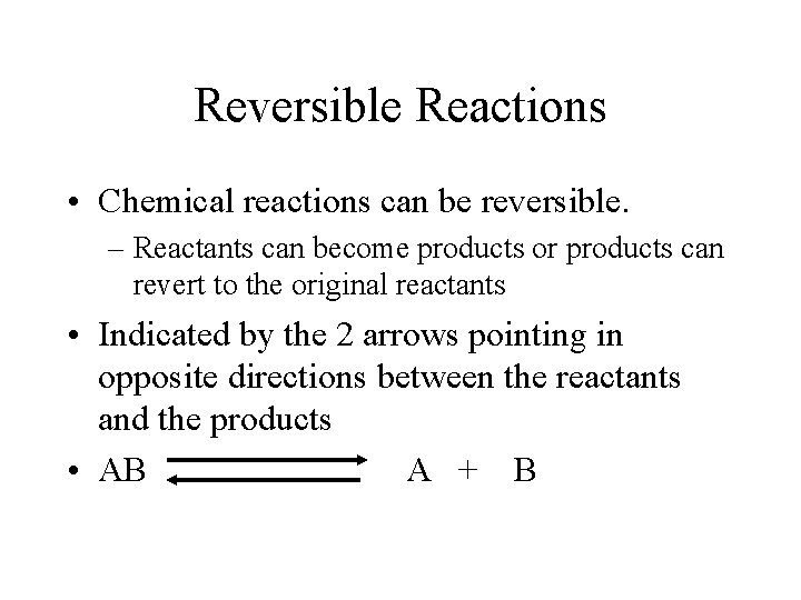 Reversible Reactions • Chemical reactions can be reversible. – Reactants can become products or