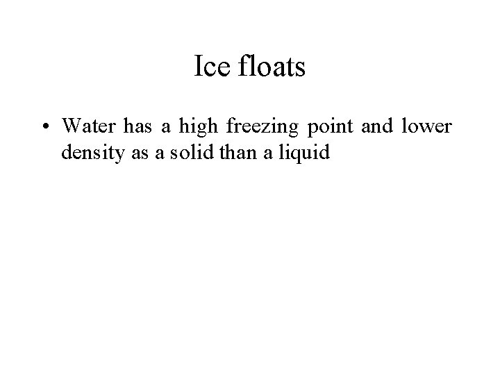 Ice floats • Water has a high freezing point and lower density as a