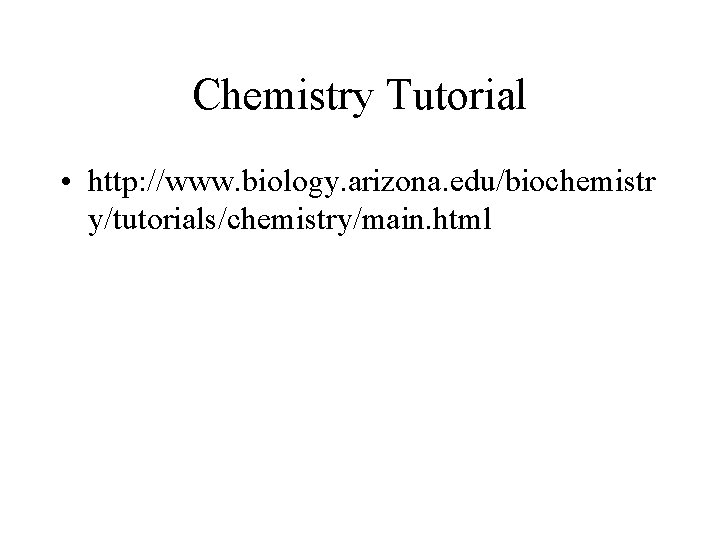 Chemistry Tutorial • http: //www. biology. arizona. edu/biochemistr y/tutorials/chemistry/main. html 