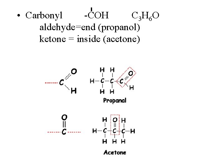  • Carbonyl -COH C 3 H 6 O aldehyde=end (propanol) ketone = inside