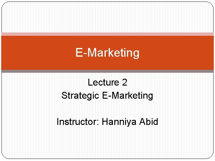 E-Marketing Lecture 2 Strategic E-Marketing Instructor: Hanniya Abid 