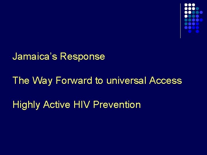 Jamaica’s Response The Way Forward to universal Access Highly Active HIV Prevention 