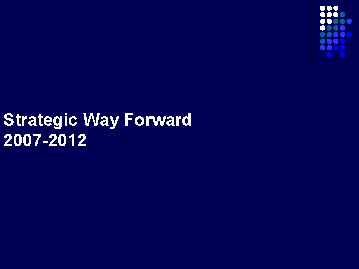 Strategic Way Forward 2007 -2012 