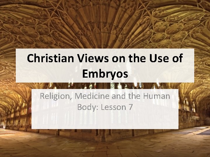 Christian Views on the Use of Embryos Religion, Medicine and the Human Body: Lesson