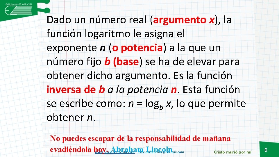 Dado un número real (argumento x), la función logaritmo le asigna el exponente n