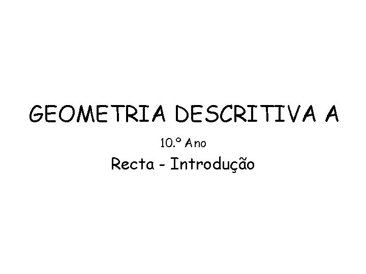 GEOMETRIA DESCRITIVA A 10. º Ano Recta - Introdução 