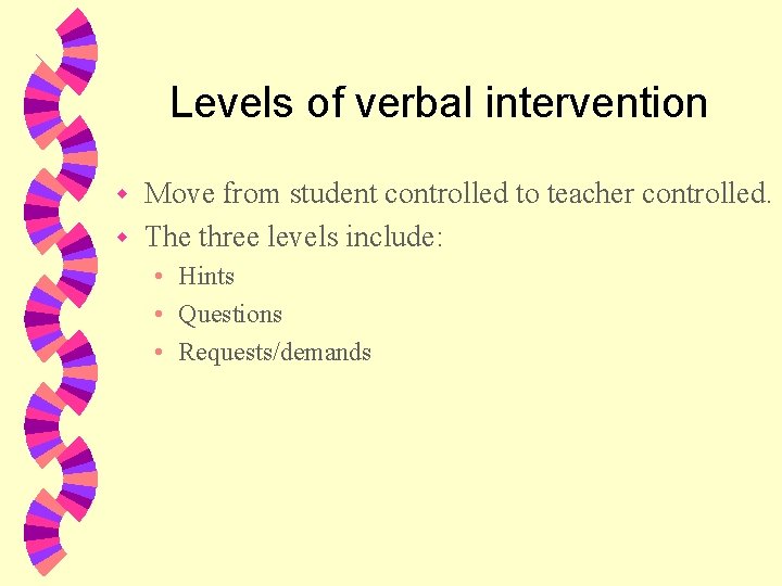 Levels of verbal intervention Move from student controlled to teacher controlled. w The three