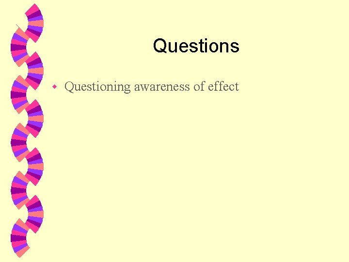 Questions w Questioning awareness of effect 