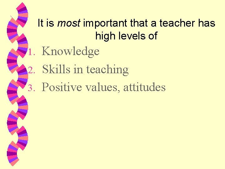 It is most important that a teacher has high levels of Knowledge 2. Skills
