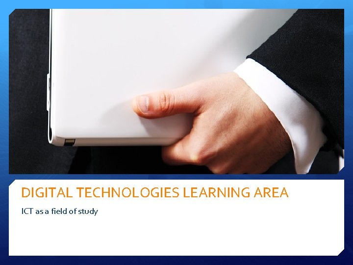 DIGITAL TECHNOLOGIES LEARNING AREA ICT as a field of study 