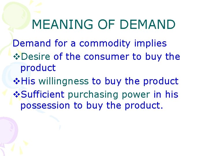 MEANING OF DEMAND Demand for a commodity implies v. Desire of the consumer to