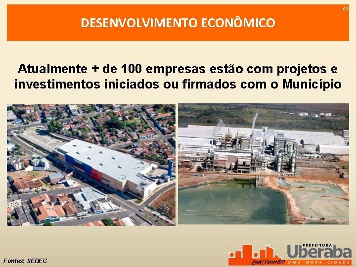 03 DESENVOLVIMENTO ECONÔMICO Atualmente + de 100 empresas estão com projetos e investimentos iniciados