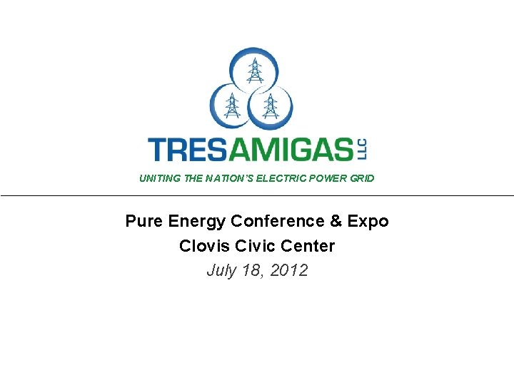 UNITING THE NATION’S ELECTRIC POWER GRID Pure Energy Conference & Expo Clovis Civic Center