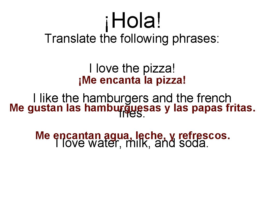 ¡Hola! Translate the following phrases: I love the pizza! ¡Me encanta la pizza! I