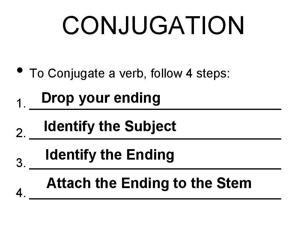 CONJUGATION • To Conjugate a verb, follow 4 steps: Drop your ending 1. __________________
