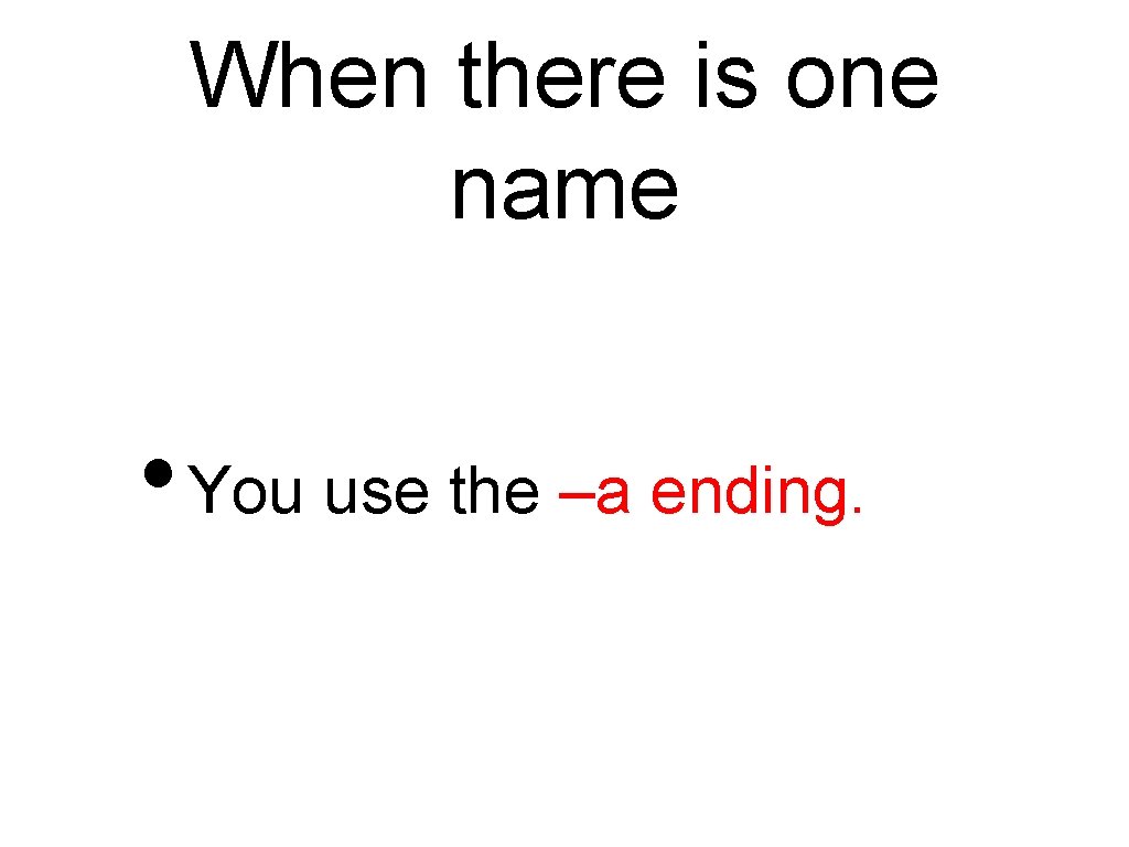 When there is one name • You use the –a ending. 