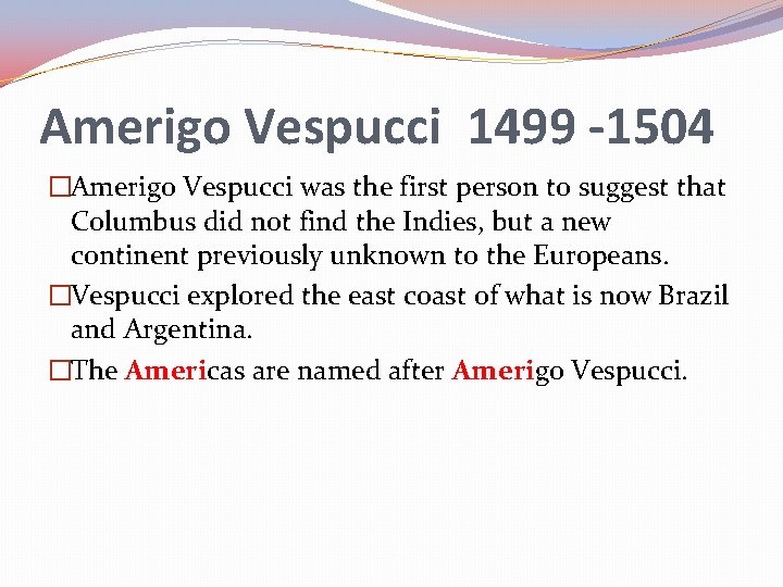 Amerigo Vespucci 1499 -1504 �Amerigo Vespucci was the first person to suggest that Columbus