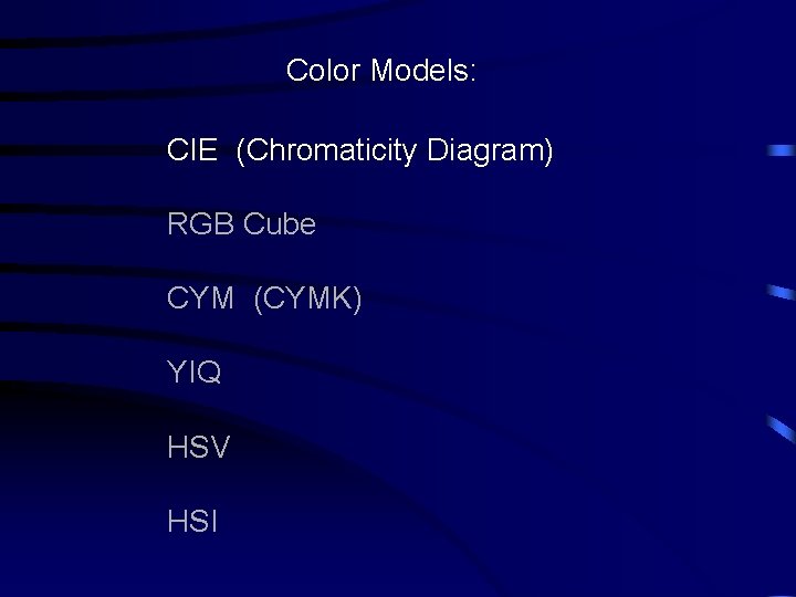 Color Models: CIE (Chromaticity Diagram) RGB Cube CYM (CYMK) YIQ HSV HSI 