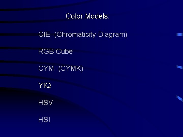 Color Models: CIE (Chromaticity Diagram) RGB Cube CYM (CYMK) YIQ HSV HSI 