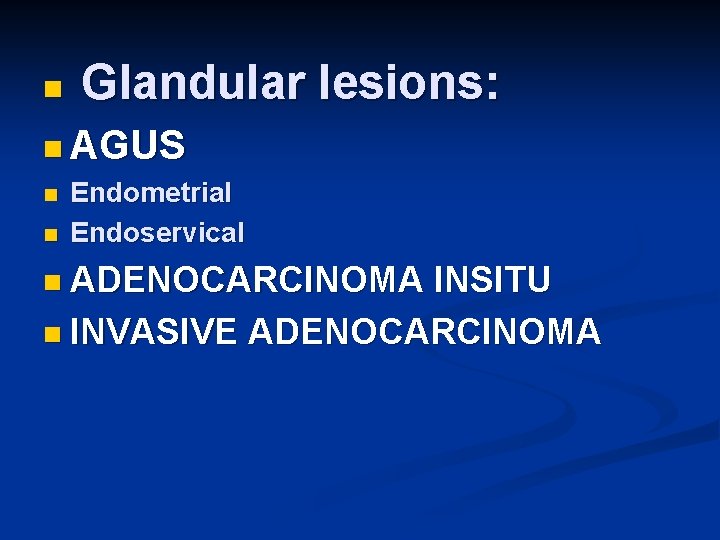 n Glandular lesions: n AGUS n Endometrial n Endoservical n ADENOCARCINOMA INSITU n INVASIVE