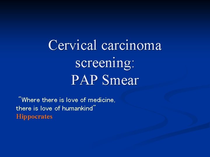 Cervical carcinoma screening: PAP Smear "Where there is love of medicine, there is love