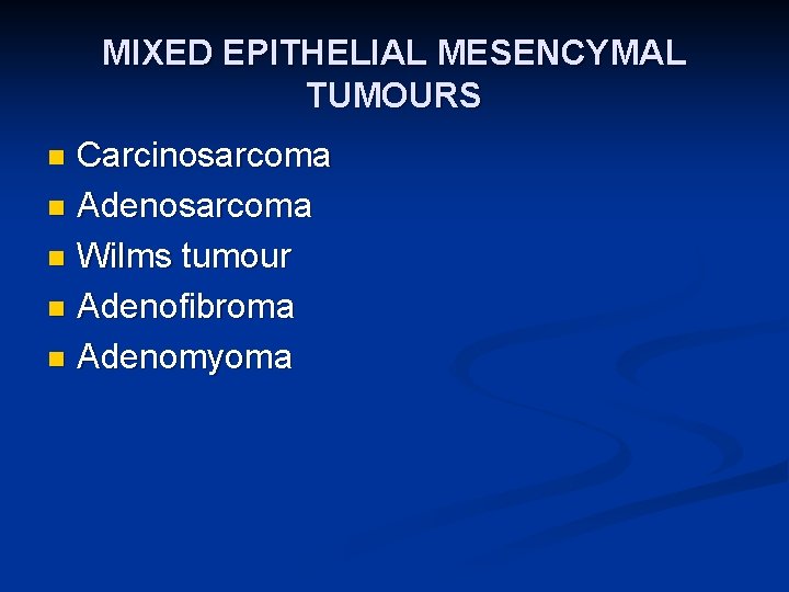 MIXED EPITHELIAL MESENCYMAL TUMOURS Carcinosarcoma n Adenosarcoma n Wilms tumour n Adenofibroma n Adenomyoma