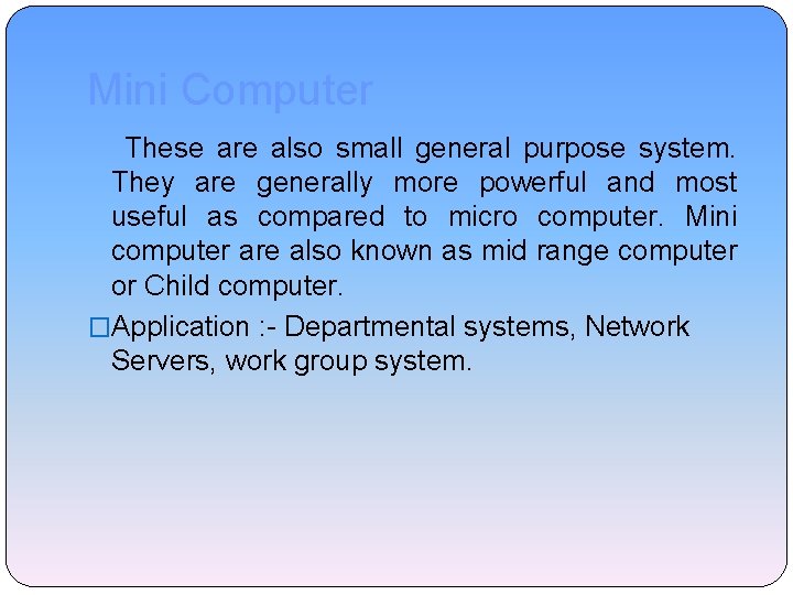 Mini Computer These are also small general purpose system. They are generally more powerful