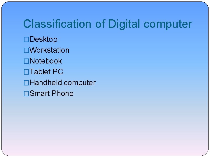 Classification of Digital computer �Desktop �Workstation �Notebook �Tablet PC �Handheld computer �Smart Phone 