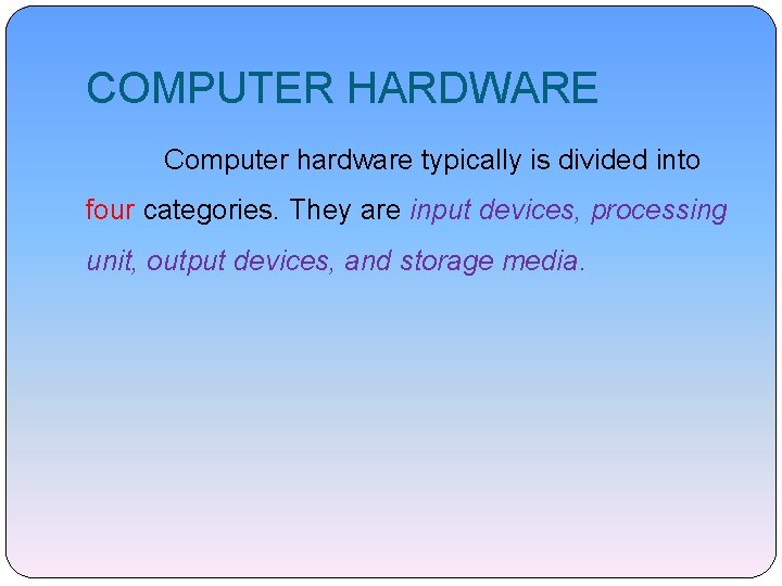 COMPUTER HARDWARE Computer hardware typically is divided into four categories. They are input devices,