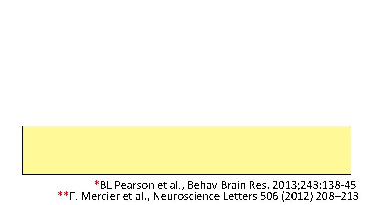 *BL Pearson et al. , Behav Brain Res. 2013; 243: 138 -45 **F. Mercier