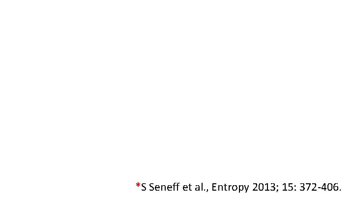 *S Seneff et al. , Entropy 2013; 15: 372 -406. 