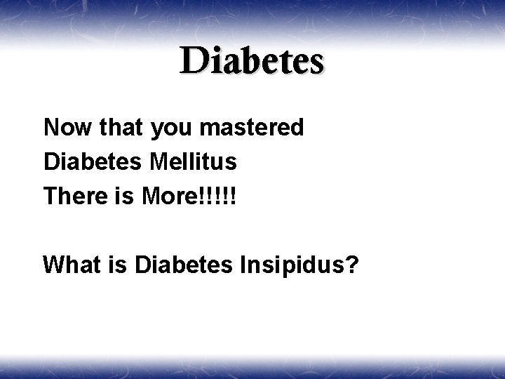 Diabetes Now that you mastered Diabetes Mellitus There is More!!!!! What is Diabetes Insipidus?