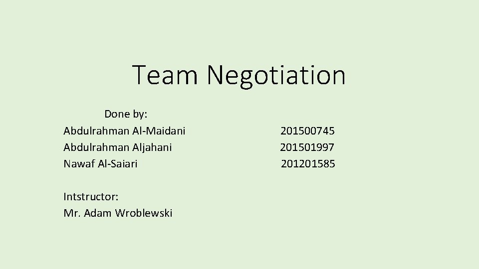 Team Negotiation Done by: Abdulrahman Al-Maidani Abdulrahman Aljahani Nawaf Al-Saiari Intstructor: Mr. Adam Wroblewski