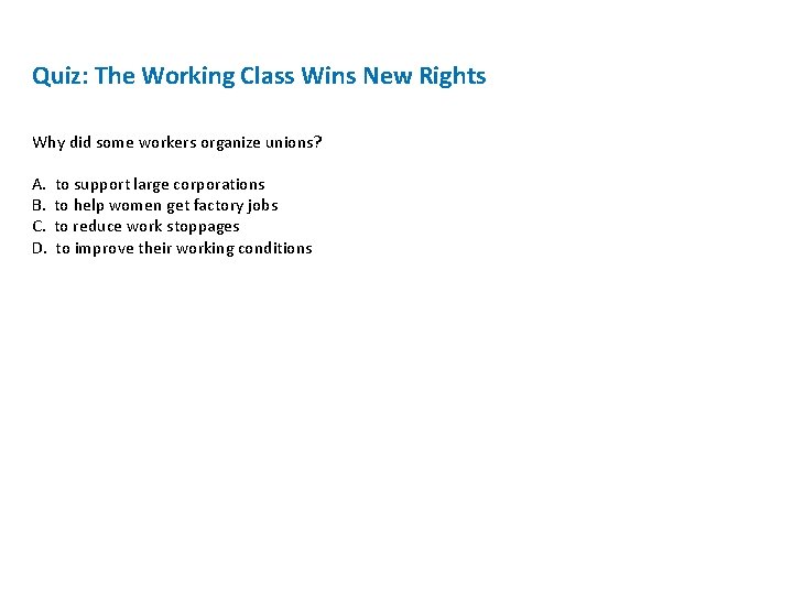 Quiz: The Working Class Wins New Rights Why did some workers organize unions? A.