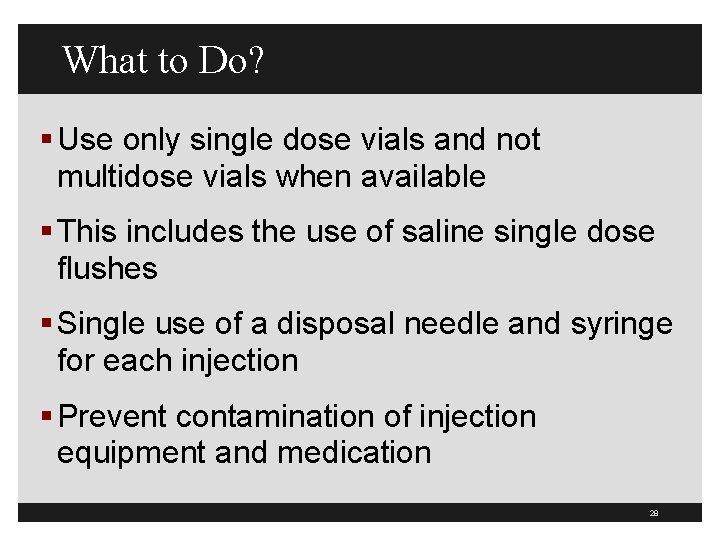 What to Do? § Use only single dose vials and not multidose vials when