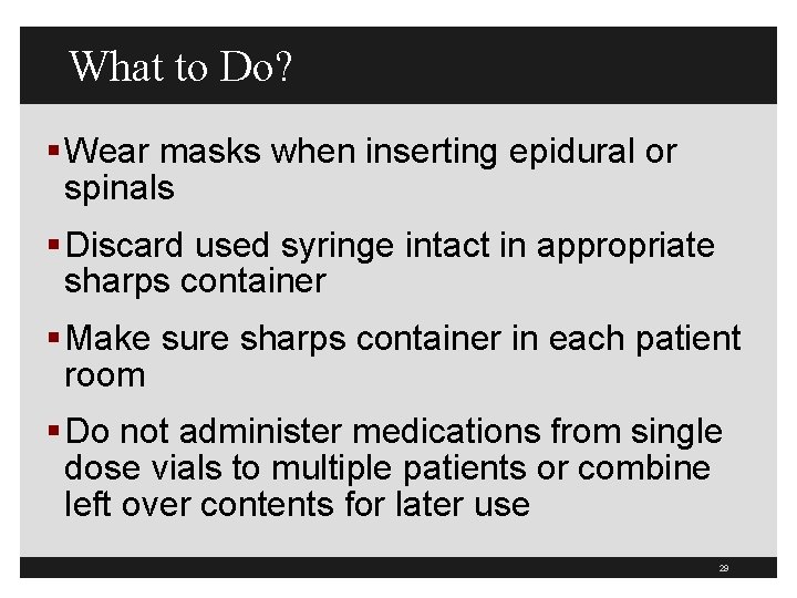 What to Do? § Wear masks when inserting epidural or spinals § Discard used