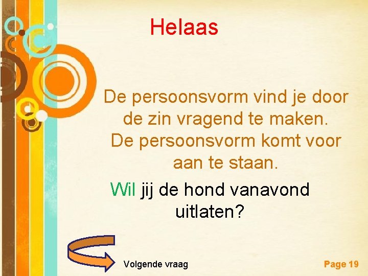 Helaas De persoonsvorm vind je door de zin vragend te maken. De persoonsvorm komt