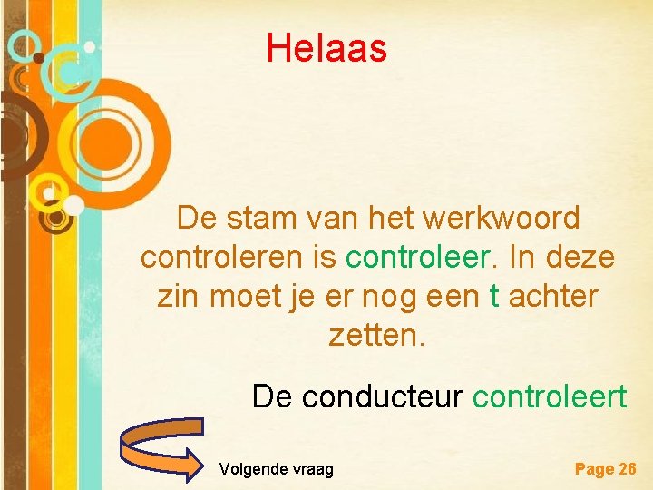 Helaas De stam van het werkwoord controleren is controleer. In deze zin moet je