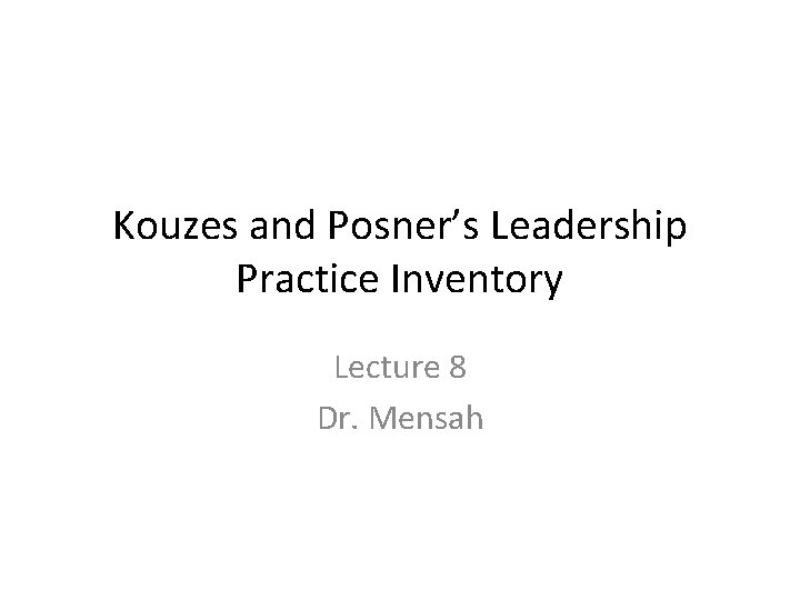 Kouzes and Posner’s Leadership Practice Inventory Lecture 8 Dr. Mensah 