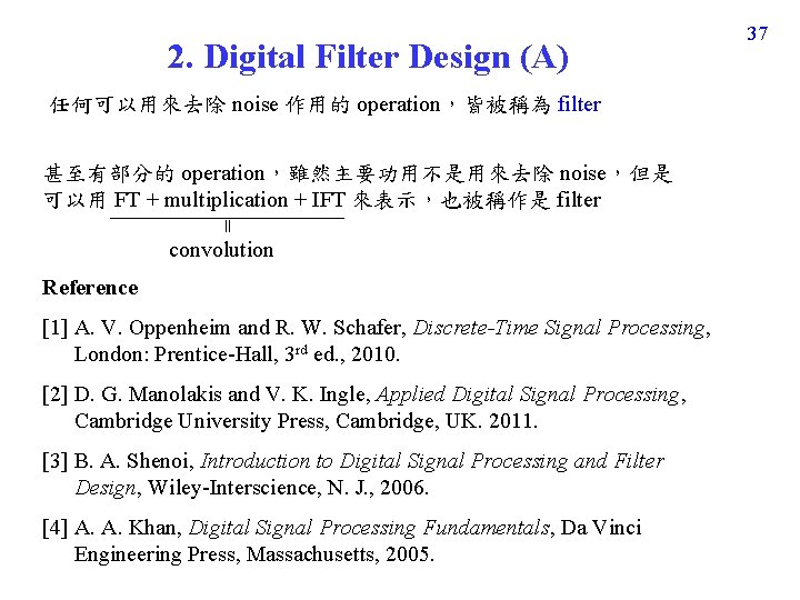 2. Digital Filter Design (A) 任何可以用來去除 noise 作用的 operation，皆被稱為 filter 甚至有部分的 operation，雖然主要功用不是用來去除 noise，但是 可以用