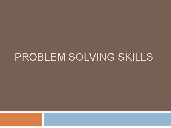 PROBLEM SOLVING SKILLS 