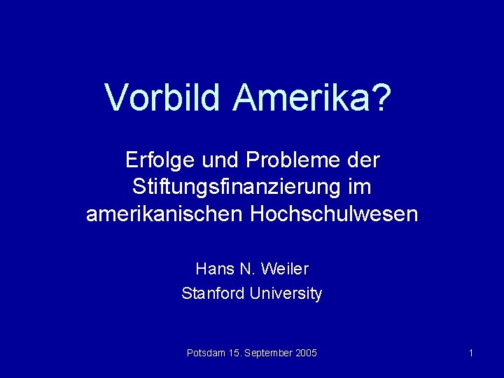 Vorbild Amerika? Erfolge und Probleme der Stiftungsfinanzierung im amerikanischen Hochschulwesen Hans N. Weiler Stanford