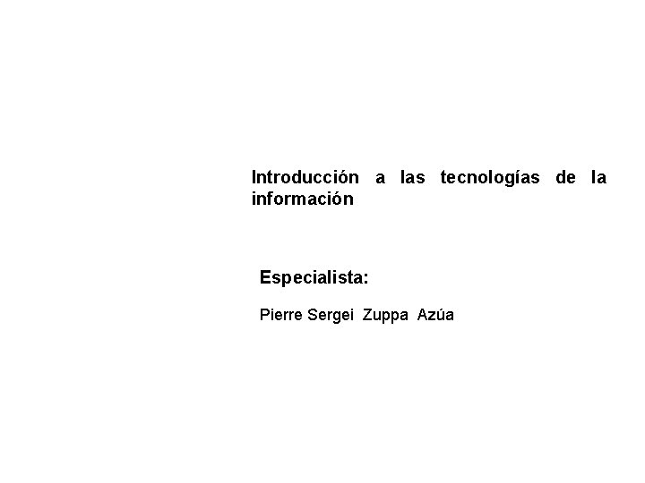 Introducción a las tecnologías de la información Especialista: Pierre Sergei Zuppa Azúa 