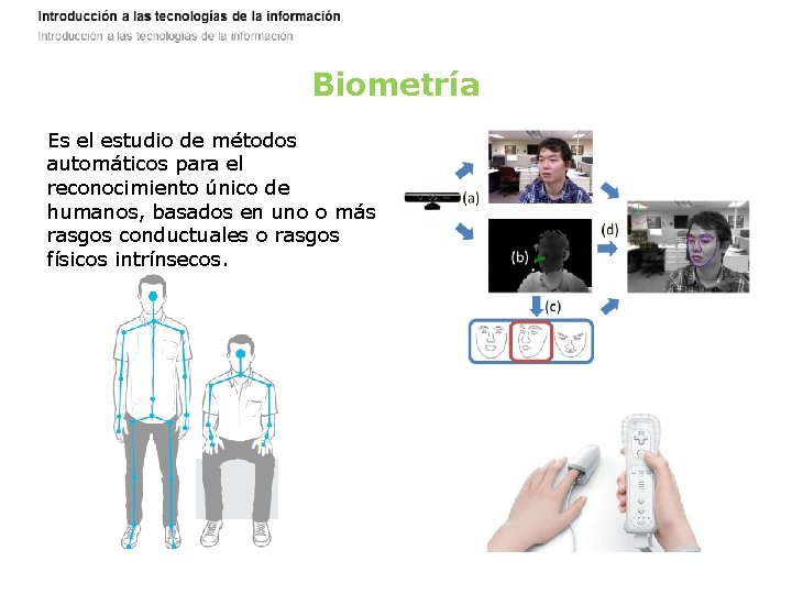 Biometría Es el estudio de métodos automáticos para el reconocimiento único de humanos, basados