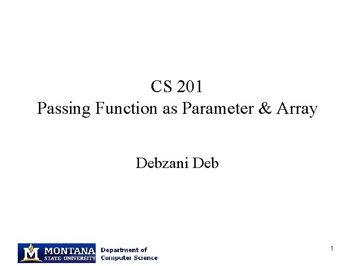 CS 201 Passing Function as Parameter & Array Debzani Deb 1 