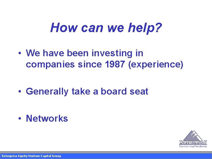 How can we help? • We have been investing in companies since 1987 (experience)