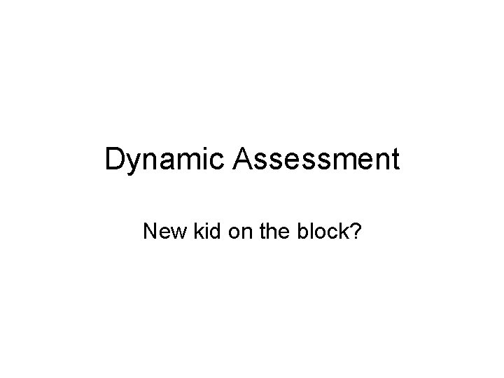 Dynamic Assessment New kid on the block? 