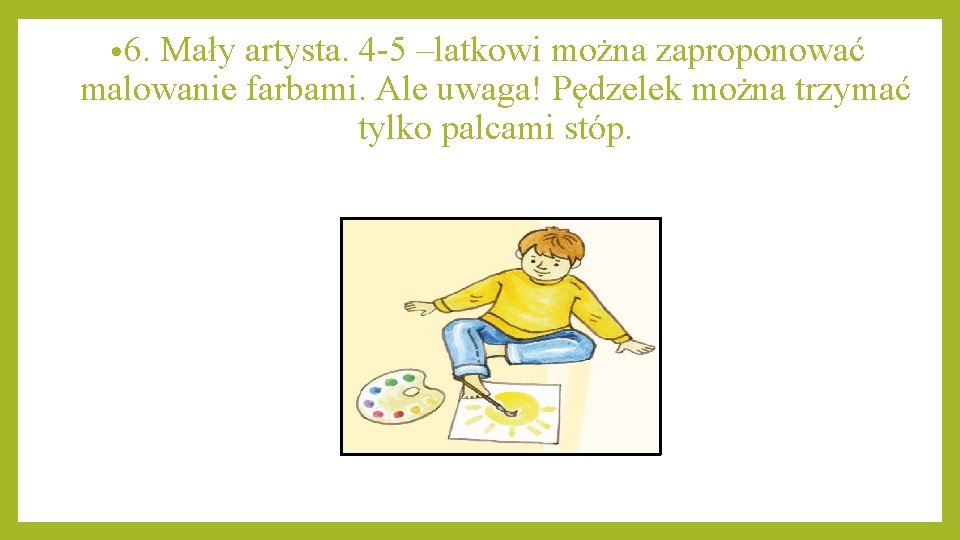  • 6. Mały artysta. 4 -5 –latkowi można zaproponować malowanie farbami. Ale uwaga!